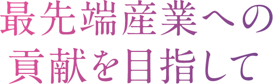 最先端産業への貢献を目指して